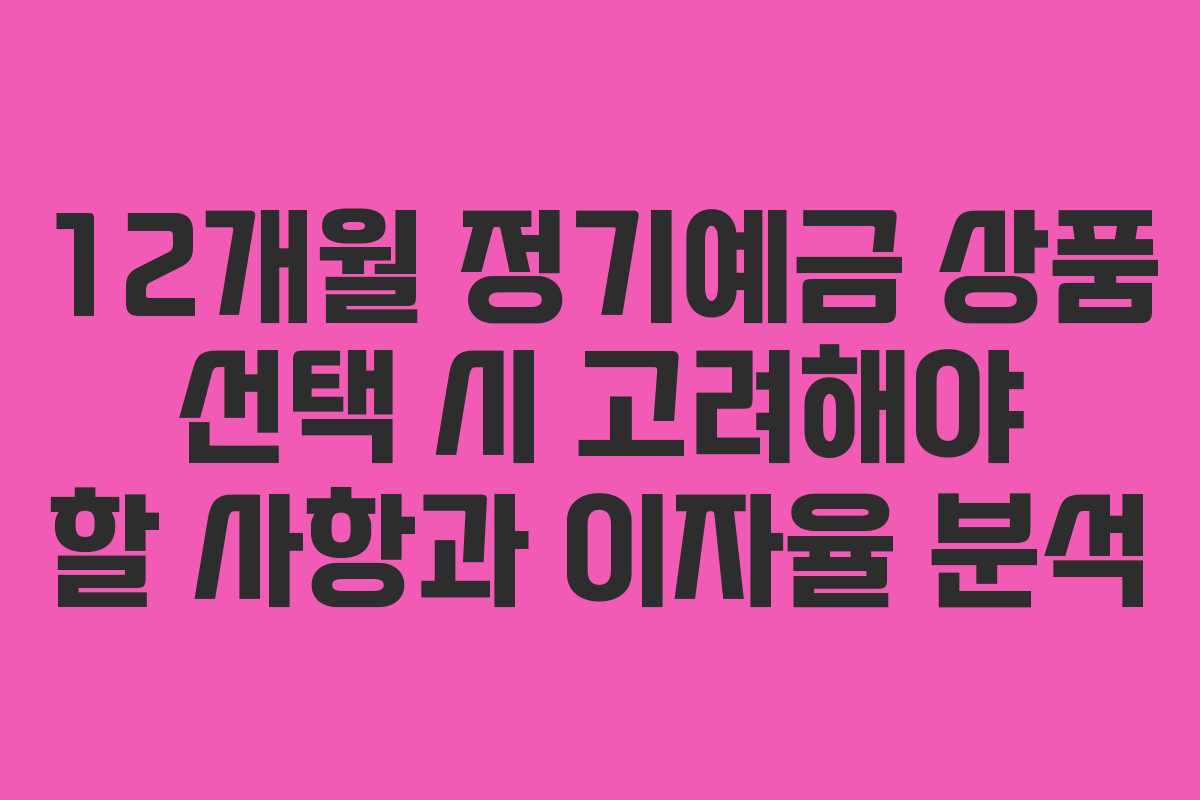 12개월 정기예금 상품 선택 시 고려해야 할 사항과 이자율 분석 12개월 정기예금 상품 선택 시 고려해야 할 사항과 이자율 분석