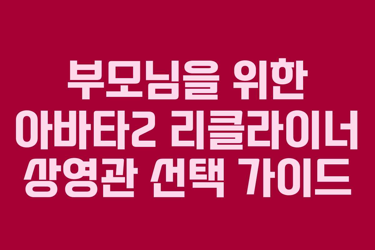 부모님을 위한 아바타2 리클라이너 상영관 선택 가이드