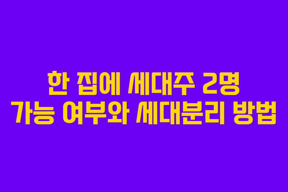 한 집에 세대주 2명 가능 여부와 세대분리 방법