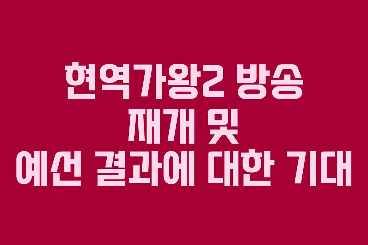 현역가왕2 방송 재개 및 예선 결과에 대한 기대 현역가왕2 방송 재개 및 예선 결과에 대한 기대
