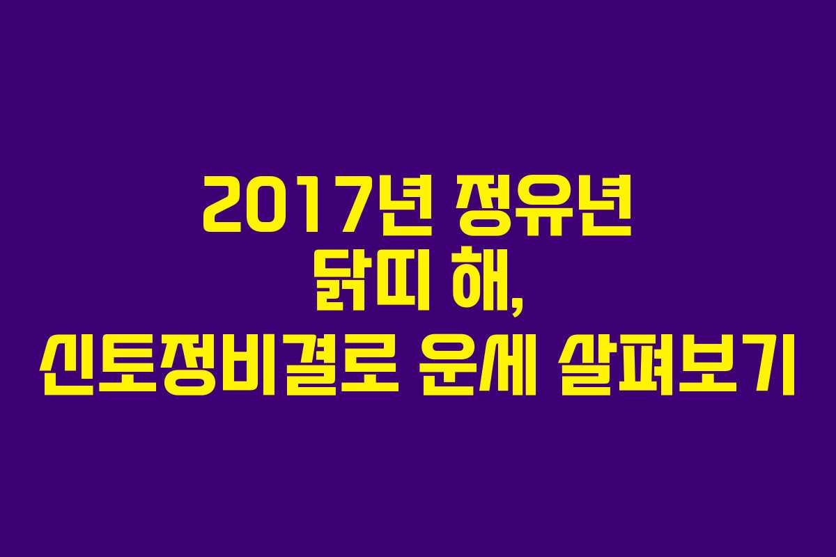 2017년 정유년 닭띠 해, 신토정비결로 운세 살펴보기 2017년 정유년 닭띠 해, 신토정비결로 운세 살펴보기