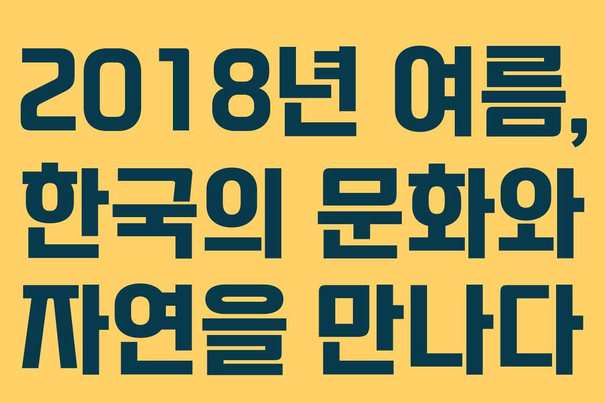2018년 여름, 한국의 문화와 자연을 만나다