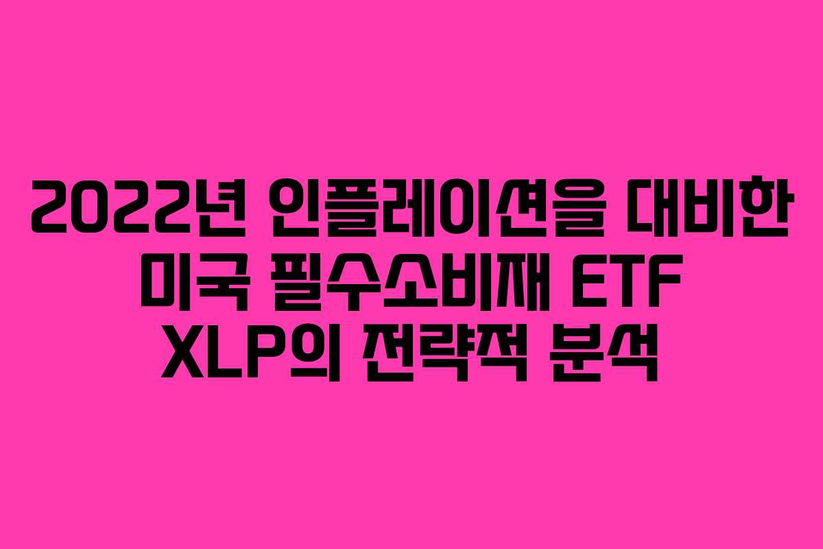 2022년 인플레이션을 대비한 미국 필수소비재 ETF XLP의 전략적 분석