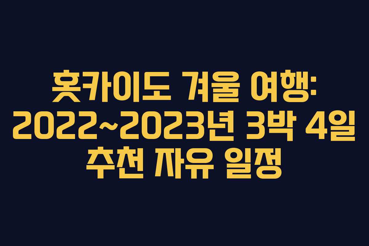 홋카이도 겨울 여행: 2022~2023년 3박 4일 추천 자유 일정