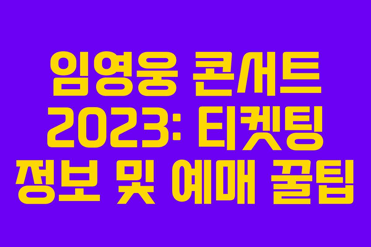 임영웅 콘서트 2023: 티켓팅 정보 및 예매 꿀팁