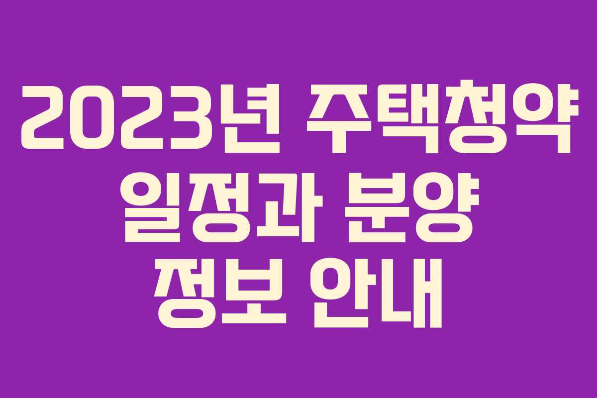 2023년 주택청약 일정과 분양 정보 안내