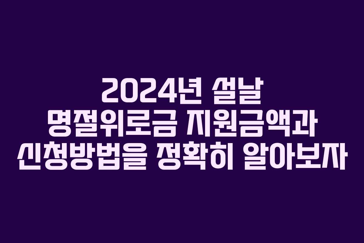 2024년 설날 명절위로금 지원금액과 신청방법을 정확히 알아보자