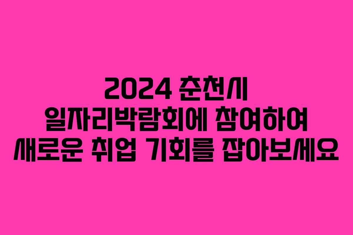 2024 춘천시 일자리박람회에 참여하여 새로운 취업 기회를 잡아보세요