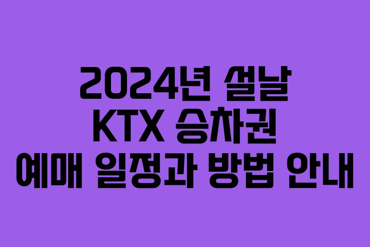 2024년 설날 KTX 승차권 예매 일정과 방법 안내 2024년 설날 KTX 승차권 예매 일정과 방법 안내