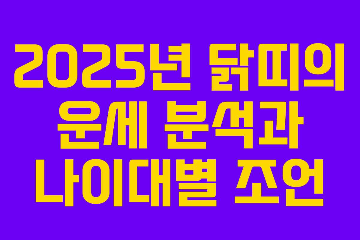2025년 닭띠의 운세 분석과 나이대별 조언 2025년 닭띠의 운세 분석과 나이대별 조언
