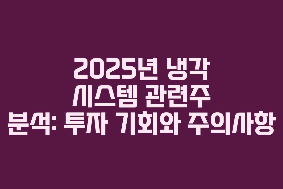 2025년 냉각 시스템 관련주 분석: 투자 기회와 주의사항