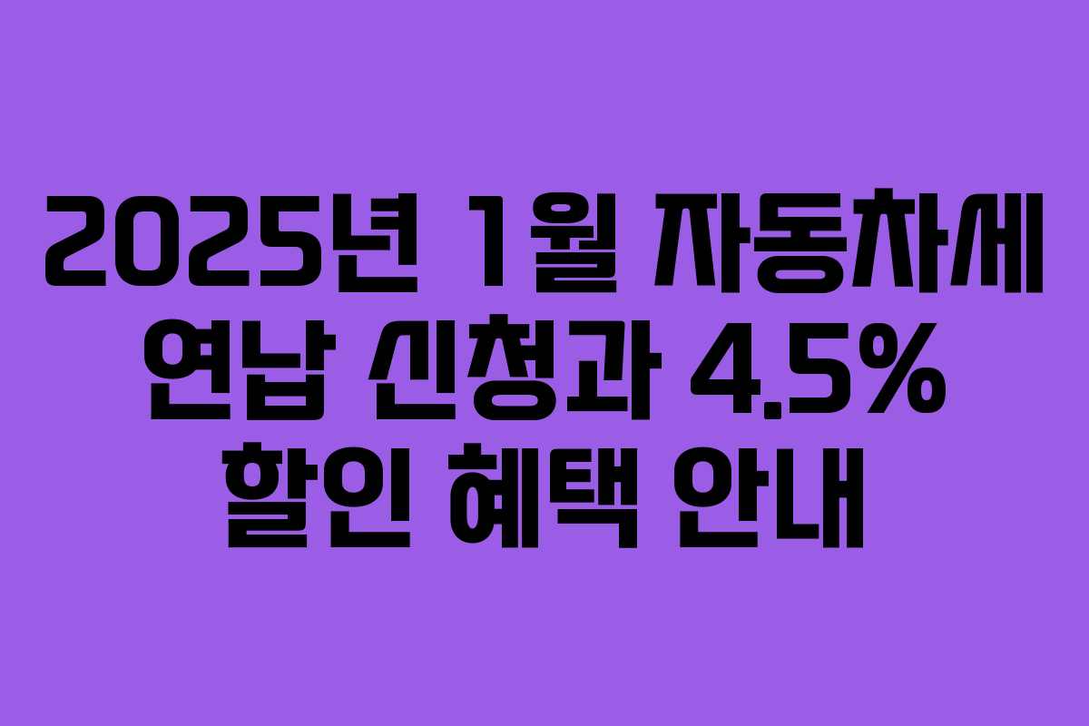 2025년 1월 자동차세 연납 신청과 4.5% 할인 혜택 안내