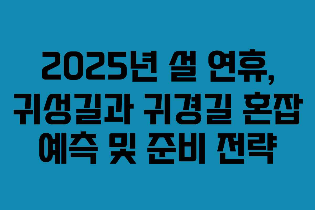 2025년 설 연휴, 귀성길과 귀경길 혼잡 예측 및 준비 전략