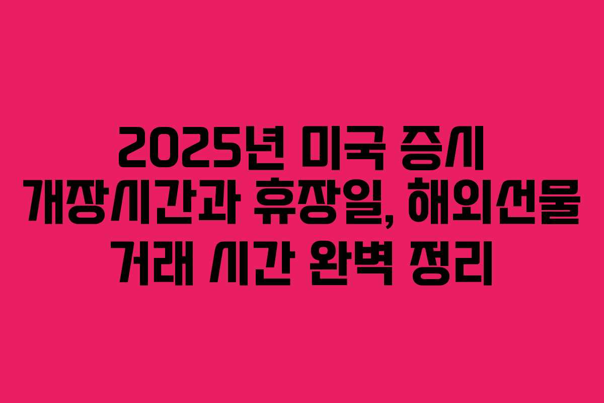2025년 미국 증시 개장시간과 휴장일, 해외선물 거래 시간 완벽 정리