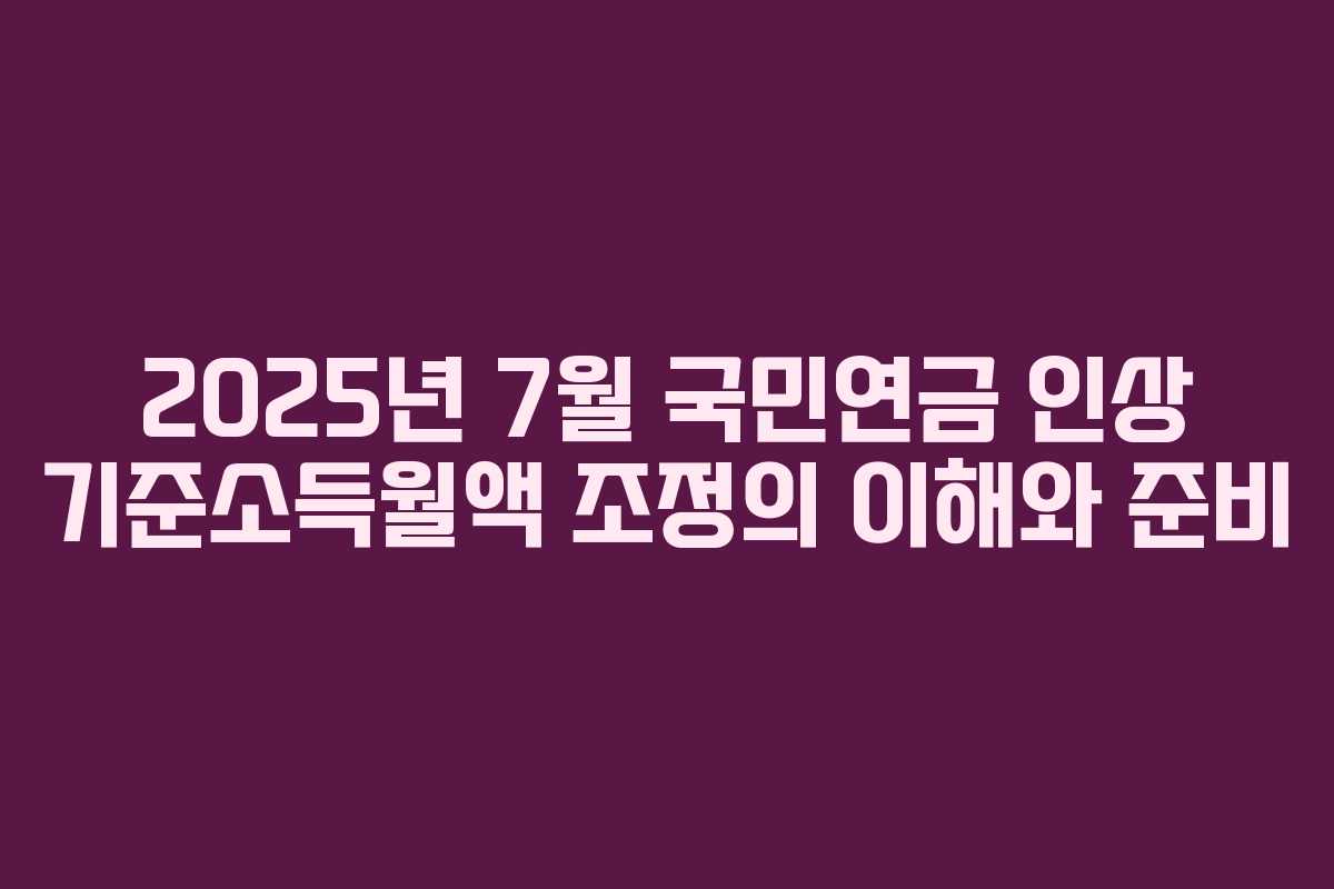 2025년 7월 국민연금 인상 기준소득월액 조정의 이해와 준비