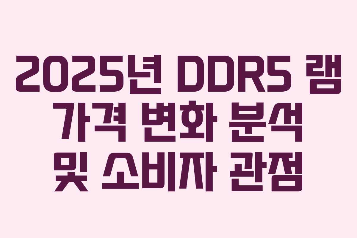 2025년 DDR5 램 가격 변화 분석 및 소비자 관점 2025년 DDR5 램 가격 변화 분석 및 소비자 관점
