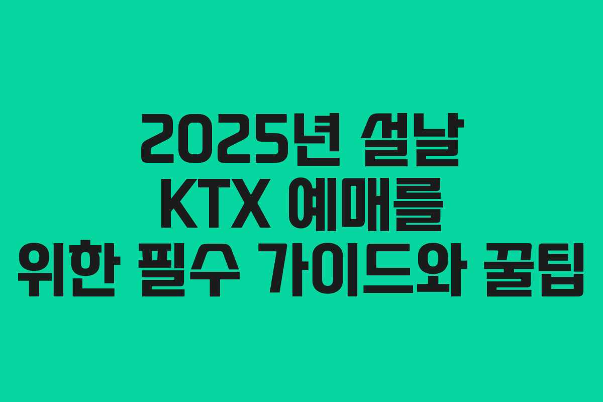 2025년 설날 KTX 예매를 위한 필수 가이드와 꿀팁 2025년 설날 KTX 예매를 위한 필수 가이드와 꿀팁