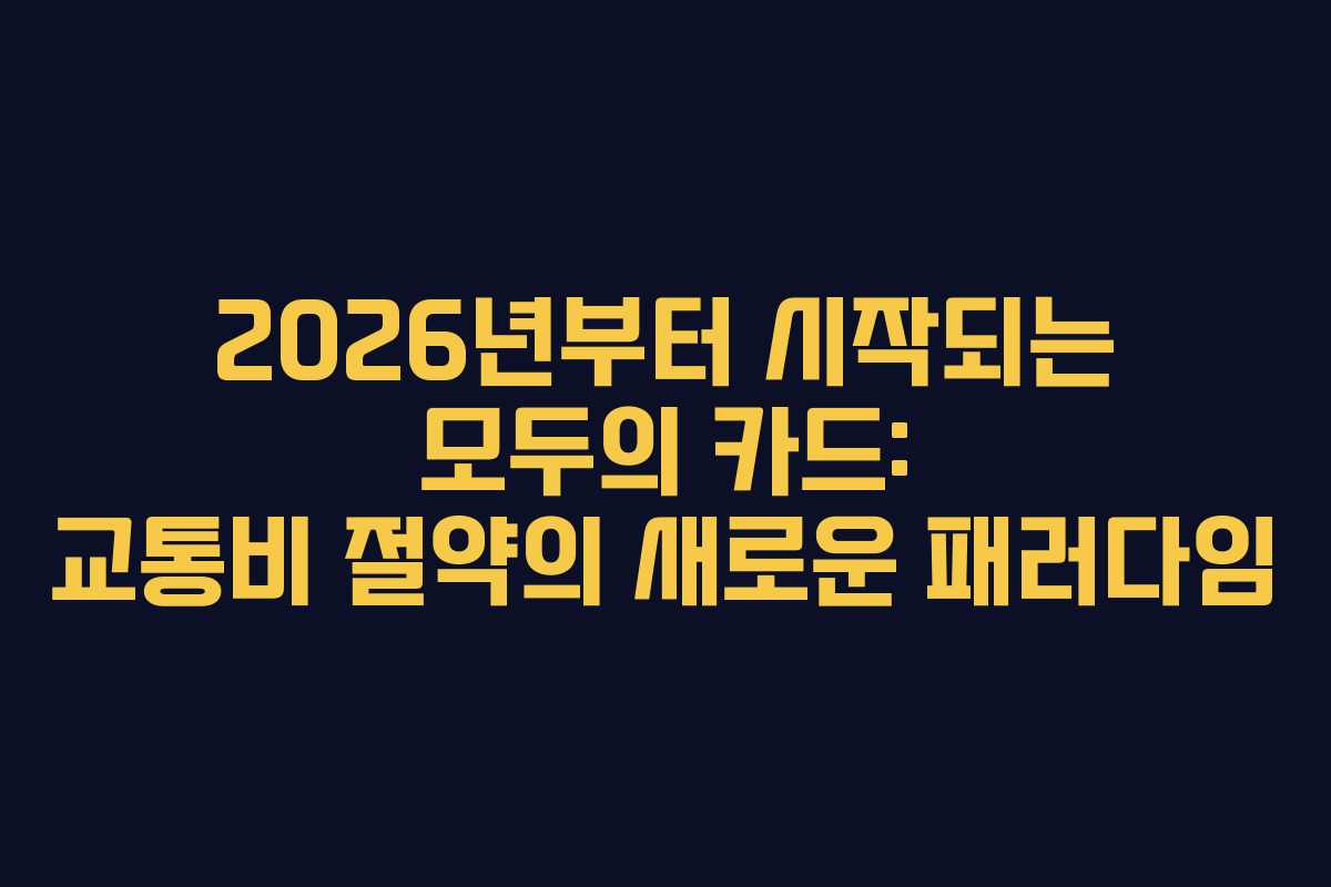 2026년부터 시작되는 모두의 카드: 교통비 절약의 새로운 패러다임