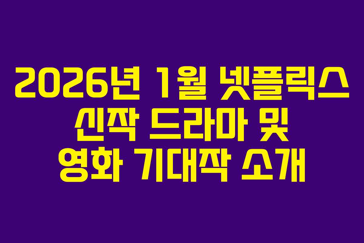 2026년 1월 넷플릭스 신작 드라마 및 영화 기대작 소개