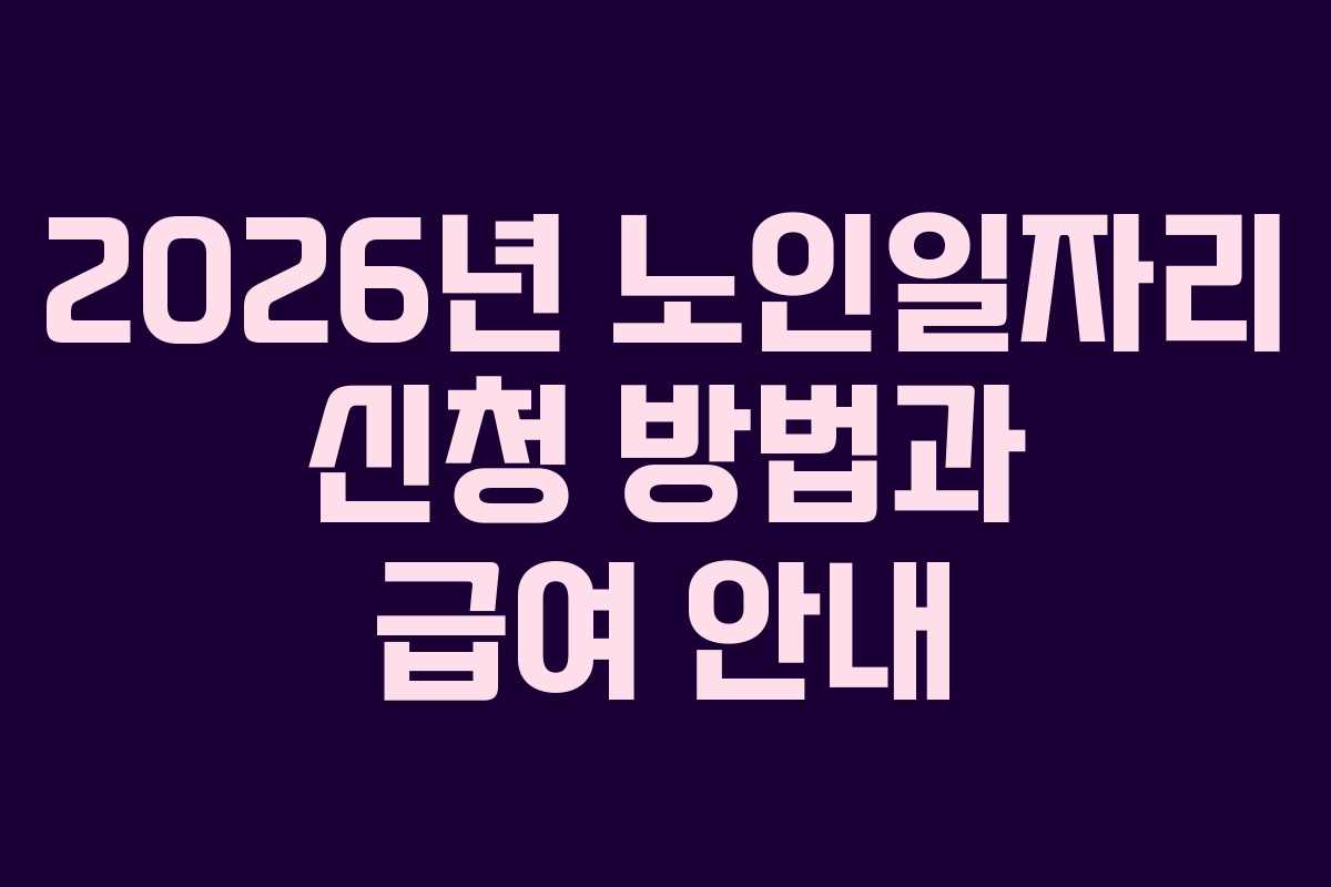 2026년 노인일자리 신청 방법과 급여 안내 2026년 노인일자리 신청 방법과 급여 안내