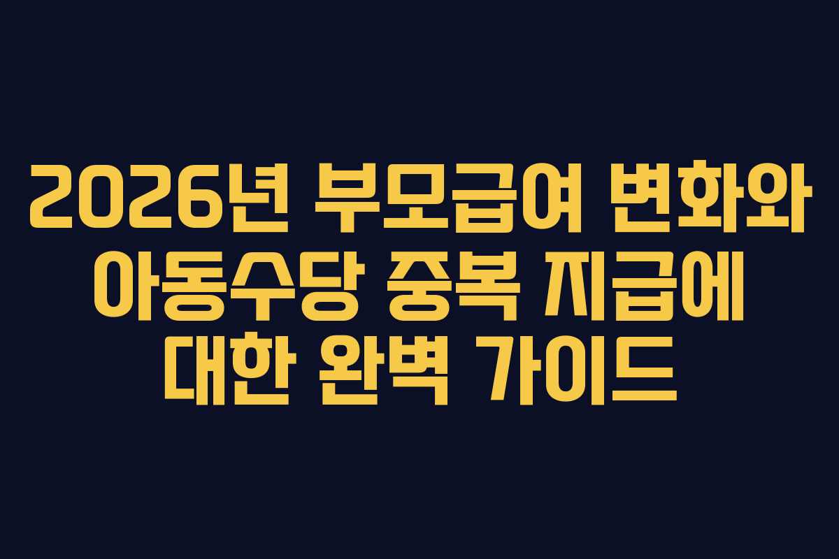 2026년 부모급여 변화와 아동수당 중복 지급에 대한 완벽 가이드
