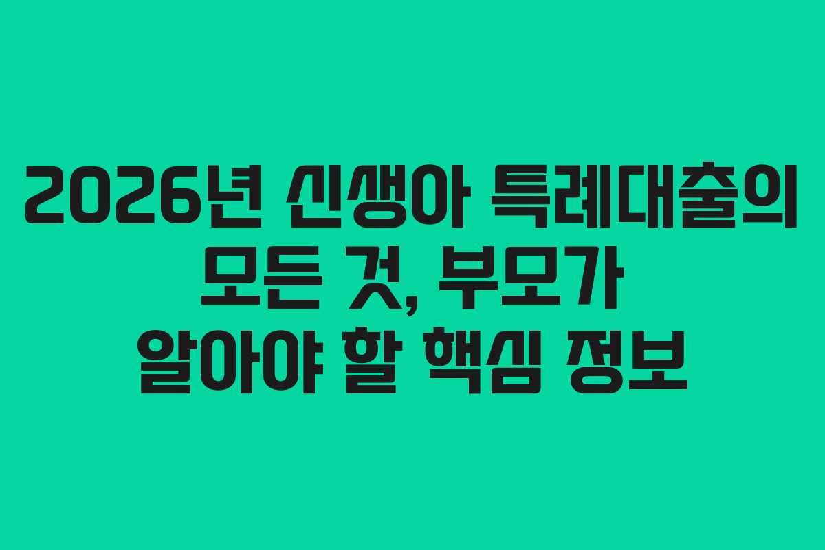 2026년 신생아 특례대출의 모든 것, 부모가 알아야 할 핵심 정보
