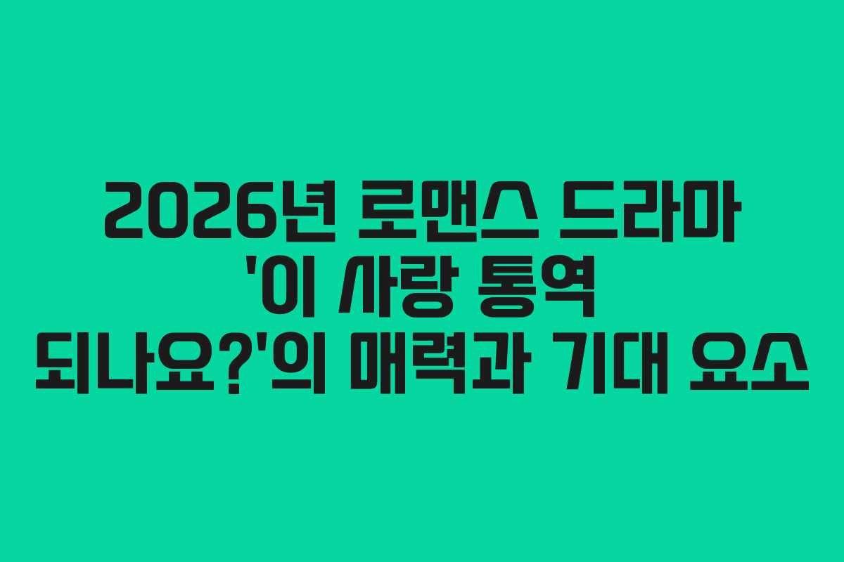 2026년 로맨스 드라마 ‘이 사랑 통역 되나요?’의 매력과 기대 요소