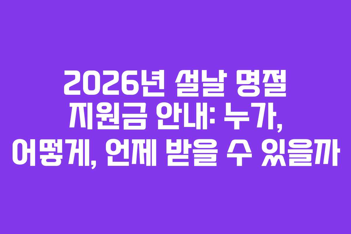 2026년 설날 명절 지원금 안내: 누가, 어떻게, 언제 받을 수 있을까 2026년 설날 명절 지원금 안내: 누가, 어떻게, 언제 받을 수 있을까