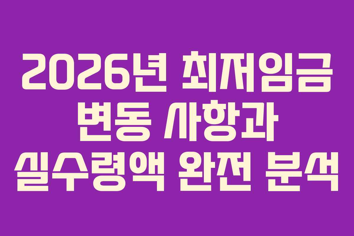 2026년 최저임금 변동 사항과 실수령액 완전 분석 2026년 최저임금 변동 사항과 실수령액 완전 분석