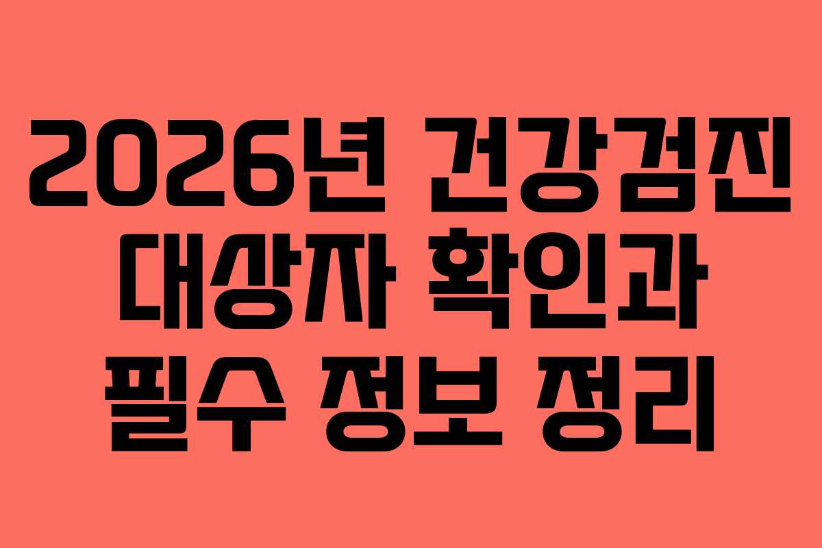 2026년 건강검진 대상자 확인과 필수 정보 정리