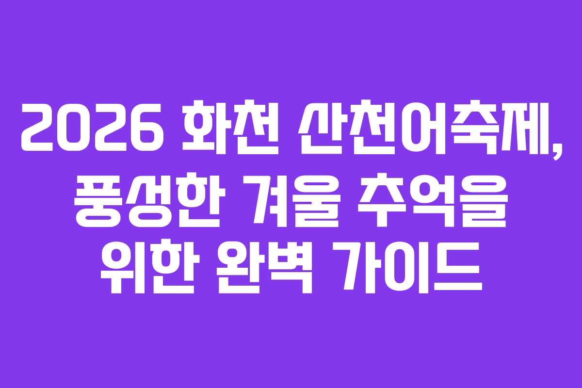 2026 화천 산천어축제, 풍성한 겨울 추억을 위한 완벽 가이드 2026 화천 산천어축제, 풍성한 겨울 추억을 위한 완벽 가이드