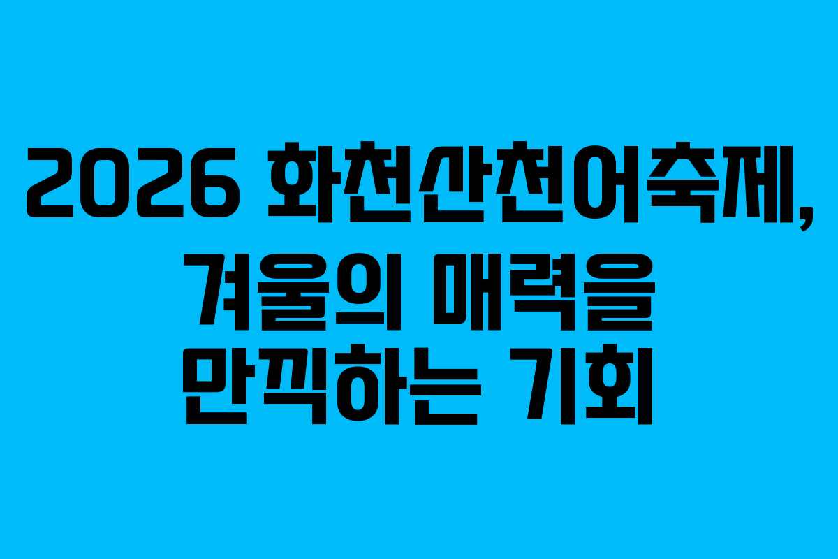 2026 화천산천어축제, 겨울의 매력을 만끽하는 기회
