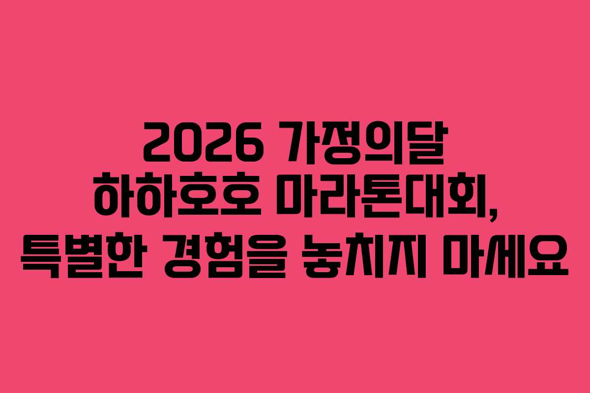 2026 가정의달 하하호호 마라톤대회, 특별한 경험을 놓치지 마세요