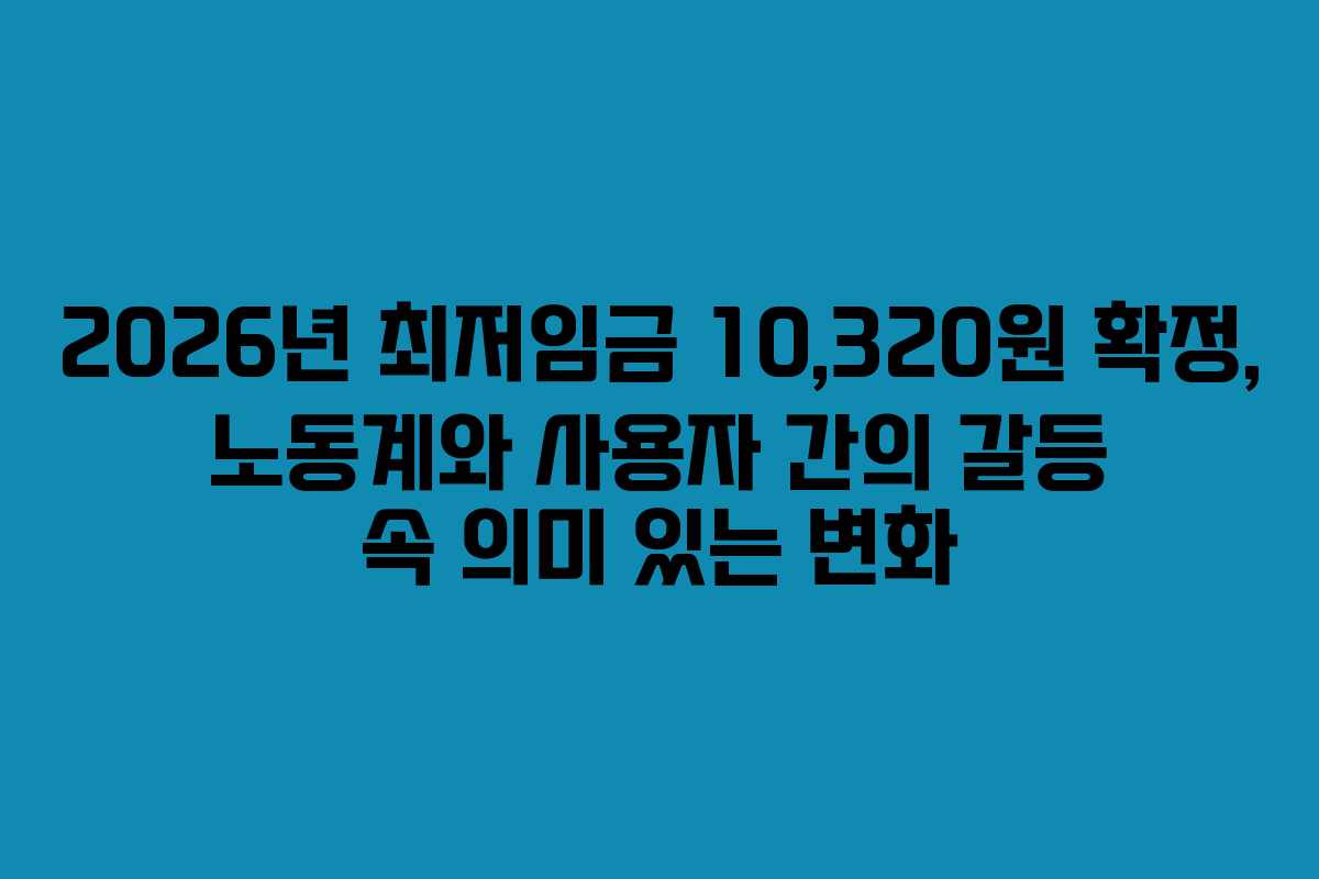 2026년 최저임금 10,320원 확정, 노동계와 사용자 간의 갈등 속 의미 있는 변화