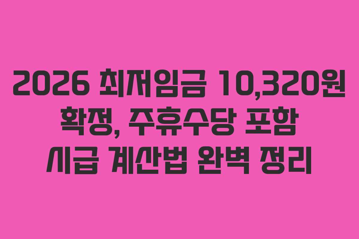 2026 최저임금 10,320원 확정, 주휴수당 포함 시급 계산법 완벽 정리 2026 최저임금 10,320원 확정, 주휴수당 포함 시급 계산법 완벽 정리