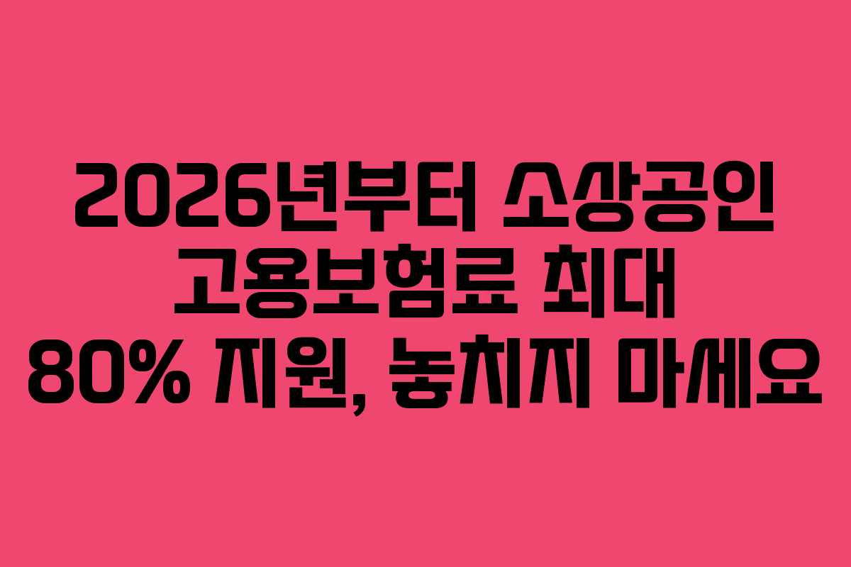 2026년부터 소상공인 고용보험료 최대 80% 지원, 놓치지 마세요