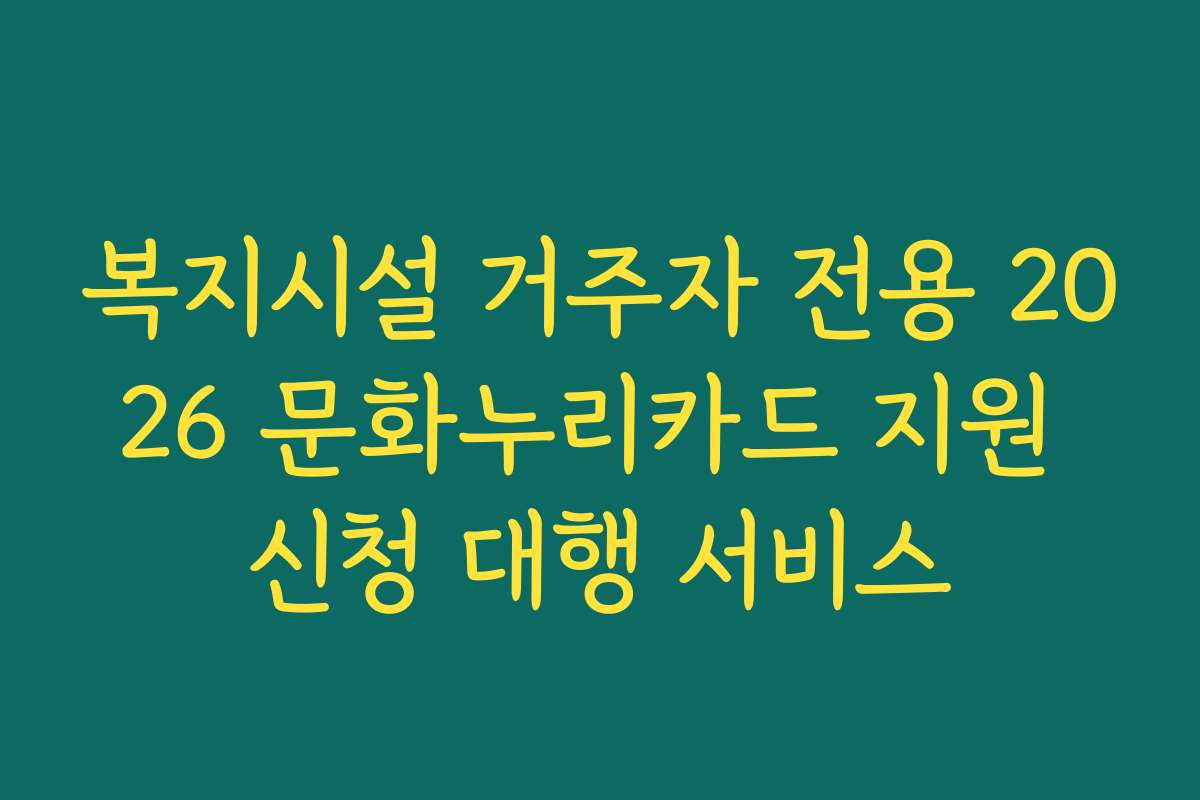 복지시설 거주자 전용 2026 문화누리카드 지원 신청 대행 서비스