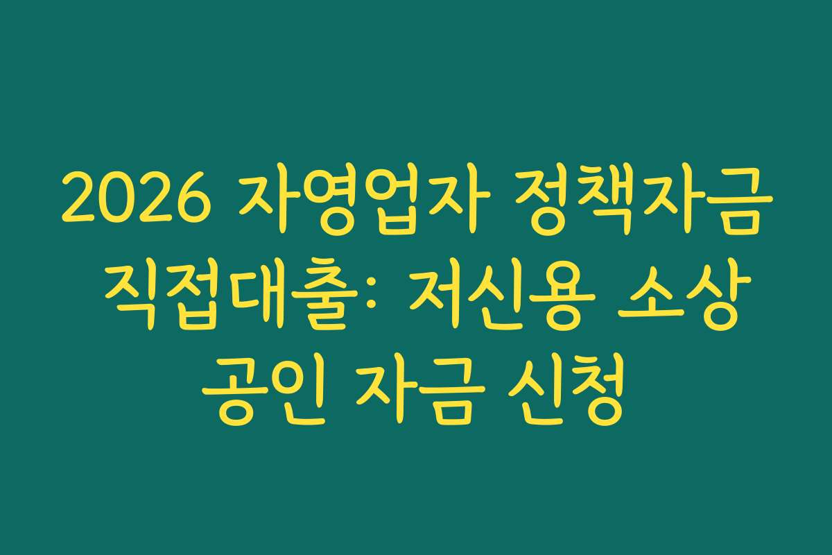 2026 자영업자 정책자금 직접대출: 저신용 소상공인 자금 신청 2026 자영업자 정책자금 직접대출: 저신용 소상공인 자금 신청