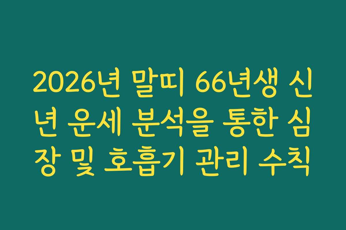 2026년 말띠 66년생 신년 운세 분석을 통한 심장 및 호흡기 관리 수칙
