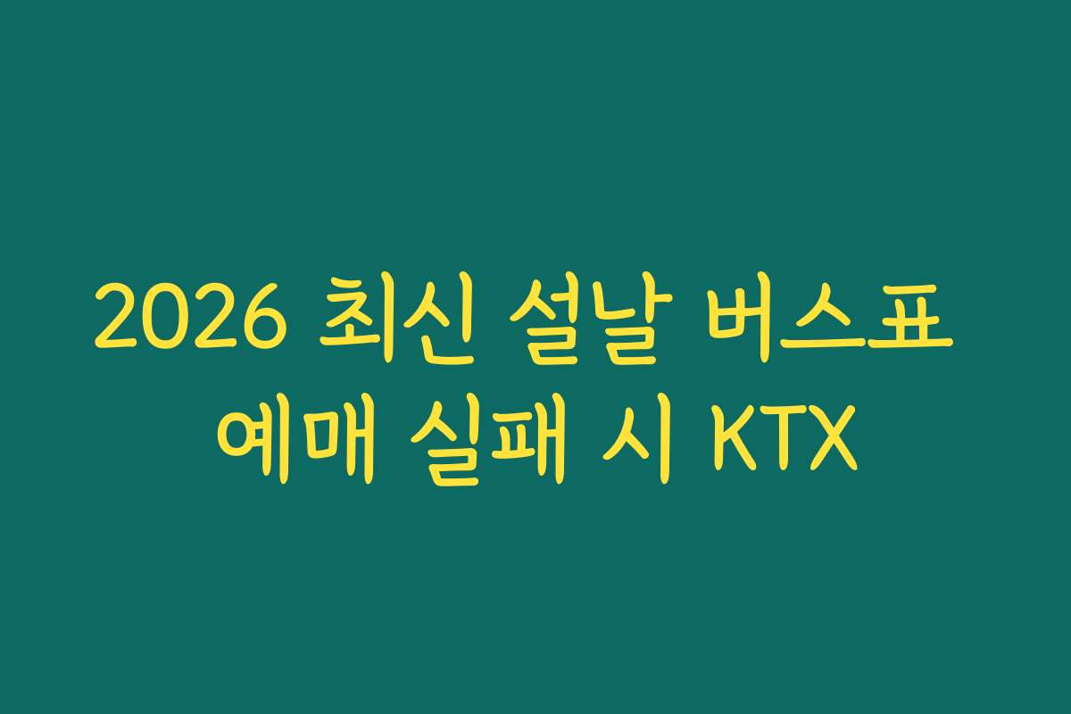 2026 최신 설날 버스표 예매 실패 시 KTX