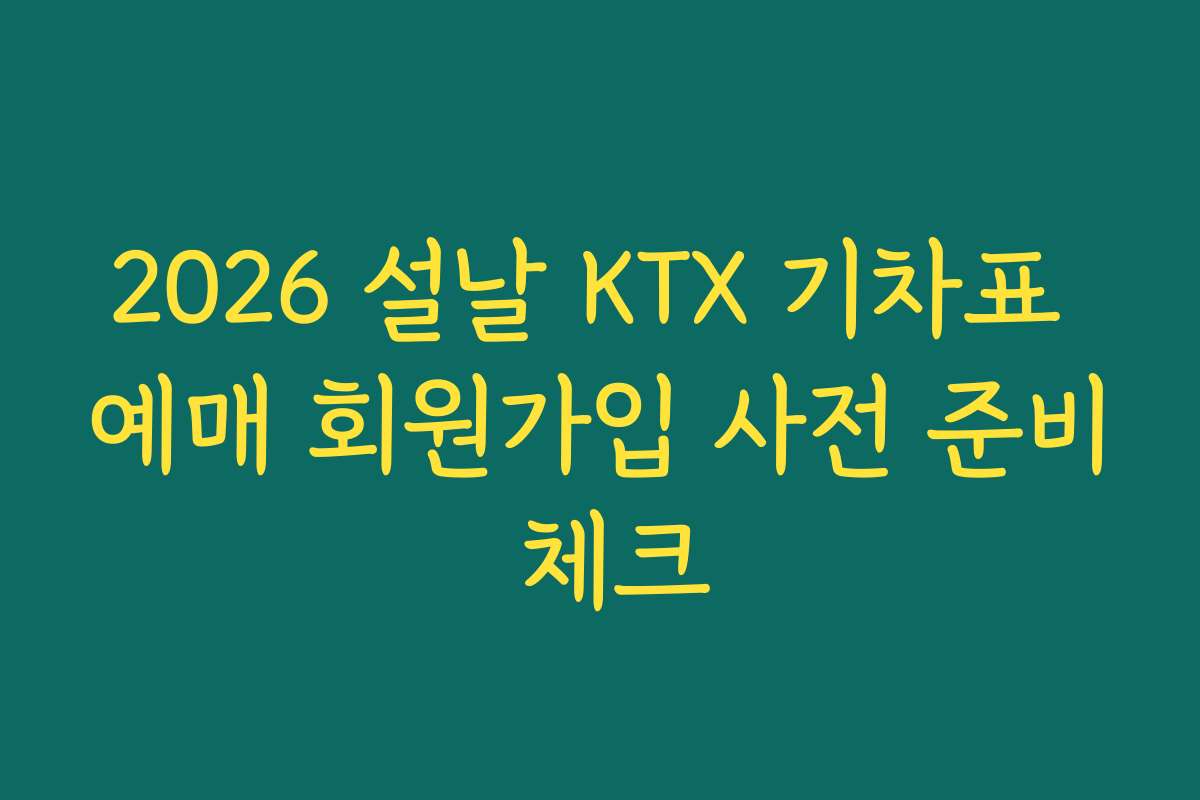 2026 설날 KTX 기차표 예매 회원가입 사전 준비 체크 2026 설날 KTX 기차표 예매 회원가입 사전 준비 체크
