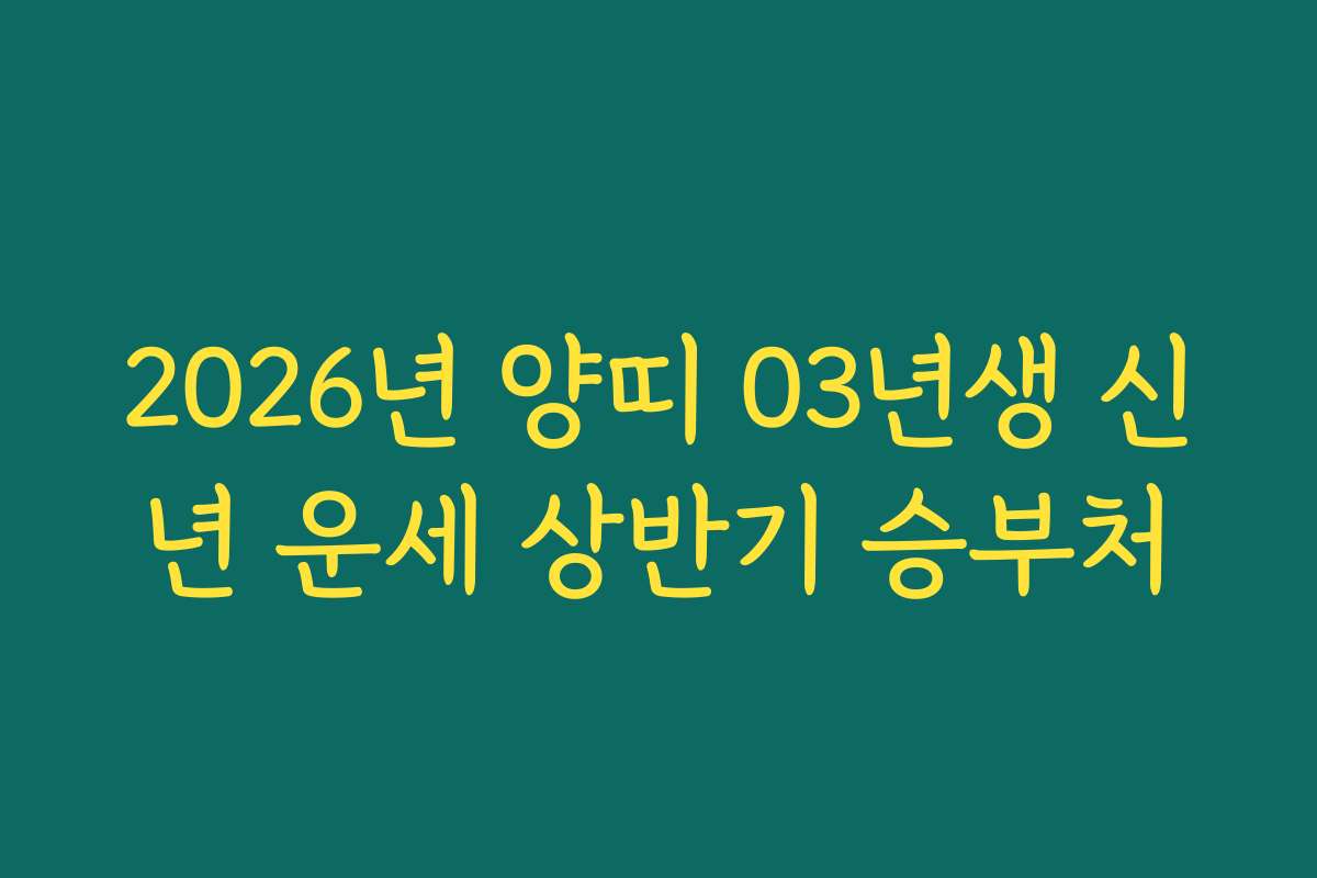 2026년 양띠 03년생 신년 운세 상반기 승부처 2026년 양띠 03년생 신년 운세 상반기 승부처