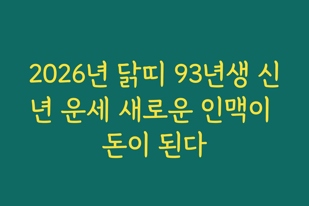 2026년 닭띠 93년생 신년 운세 새로운 인맥이 돈이 된다 2026년 닭띠 93년생 신년 운세 새로운 인맥이 돈이 된다