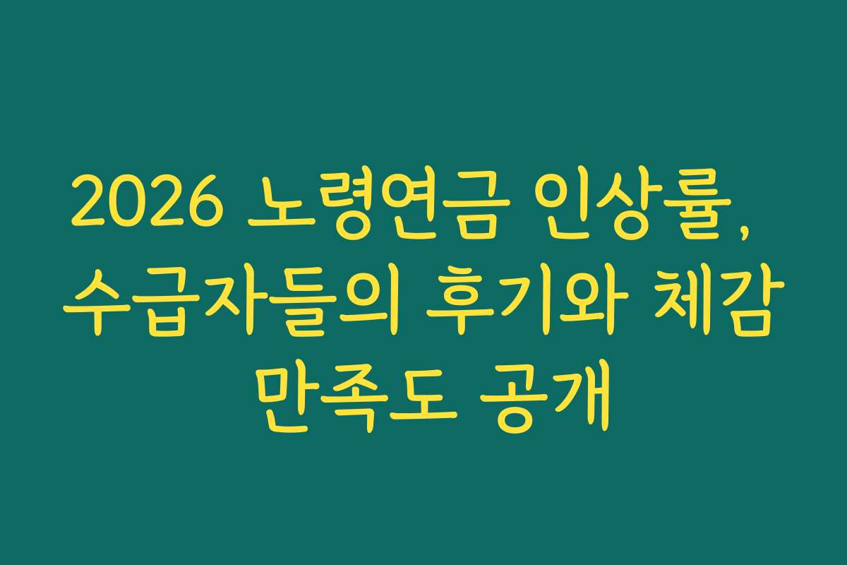 2026 노령연금 인상률, 수급자들의 후기와 체감 만족도 공개
