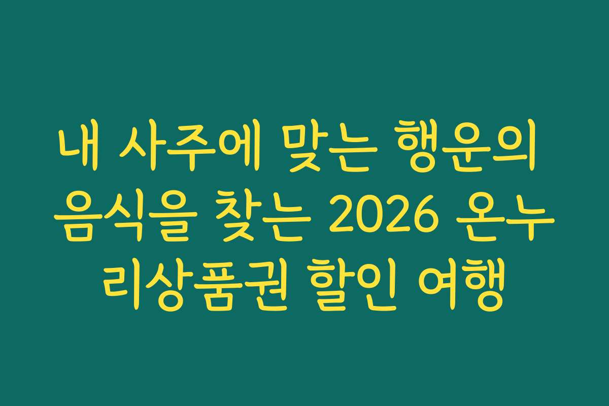 내 사주에 맞는 행운의 음식을 찾는 2026 온누리상품권 할인 여행