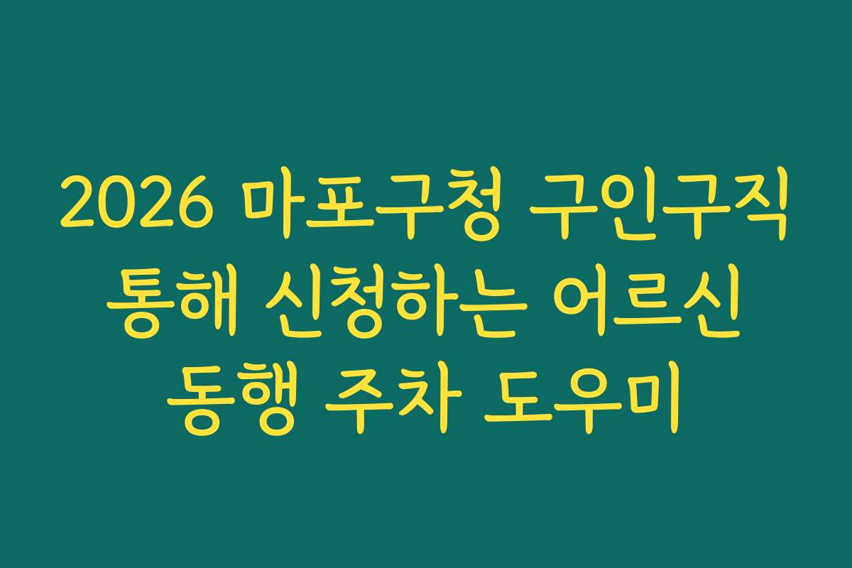 2026 마포구청 구인구직 통해 신청하는 어르신 동행 주차 도우미
