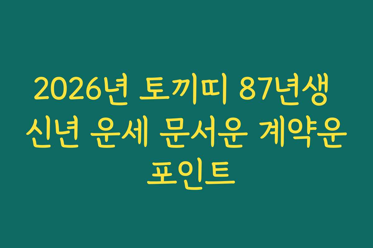 2026년 토끼띠 87년생 신년 운세 문서운 계약운 포인트 2026년 토끼띠 87년생 신년 운세 문서운 계약운 포인트