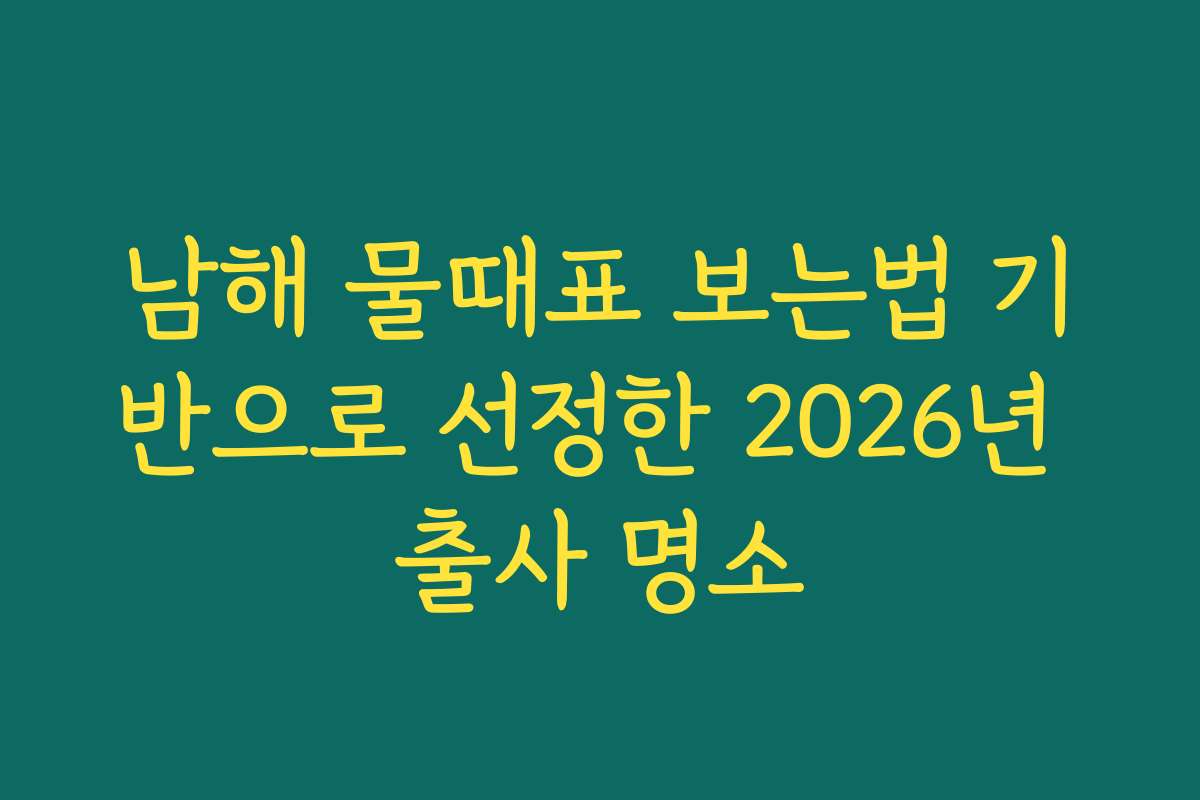 남해 물때표 보는법 기반으로 선정한 2026년 출사 명소