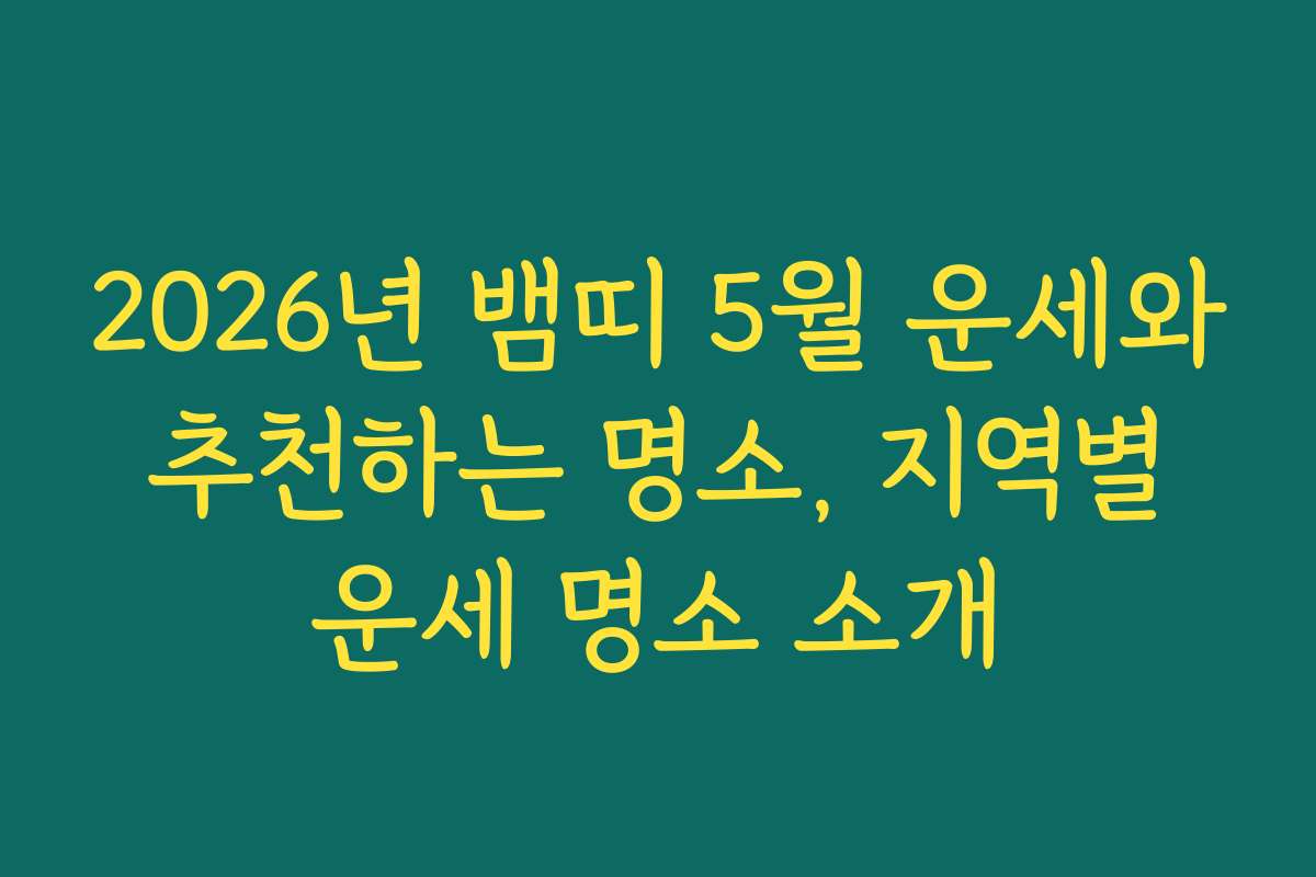 2026년 뱀띠 5월 운세와 추천하는 명소, 지역별 운세 명소 소개 2026년 뱀띠 5월 운세와 추천하는 명소, 지역별 운세 명소 소개
