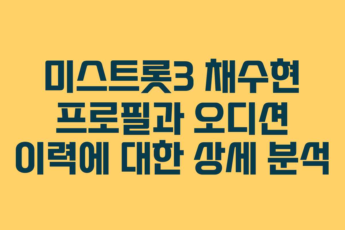 미스트롯3 채수현 프로필과 오디션 이력에 대한 상세 분석